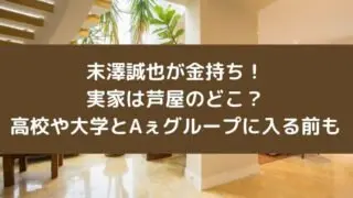 末澤誠也が金持ちで実家は芦屋のどこ?高校や大学とAぇグループに入る前も
