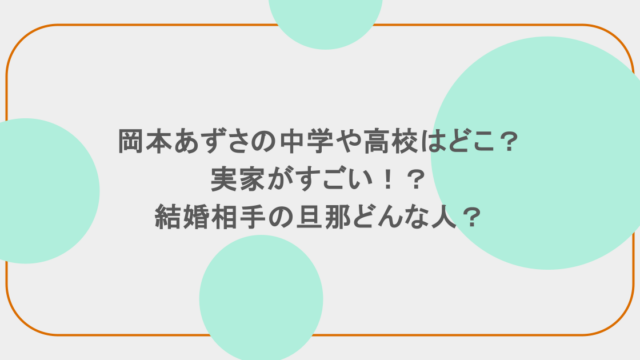 岡本あずさの中学や高校はどこ？実家がすごい！？結婚相手の旦那どんな人？