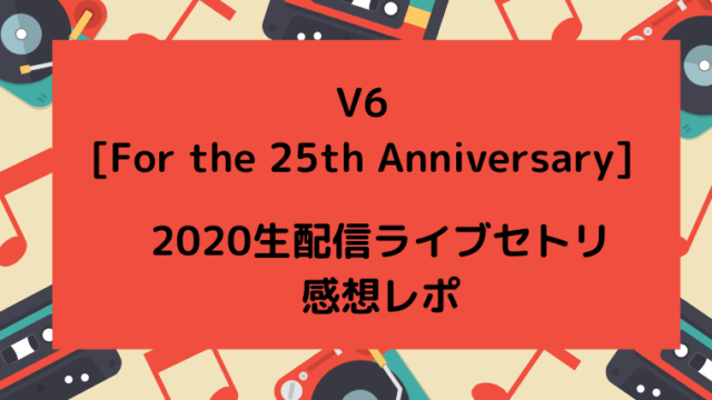 V6生配信ライブのセトリと感想レポ For The 25th Anniversary ゆこのゆこスポット