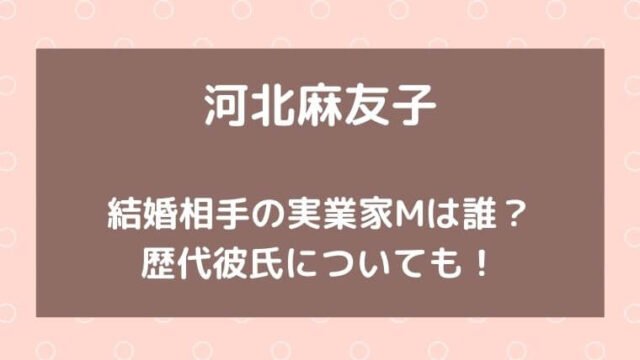 河北麻友子の結婚相手の実業家mは誰 歴代彼氏についても ゆこのゆこスポット