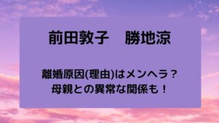 前田敦子と勝地涼の離婚原因(理由)はメンヘラ？
