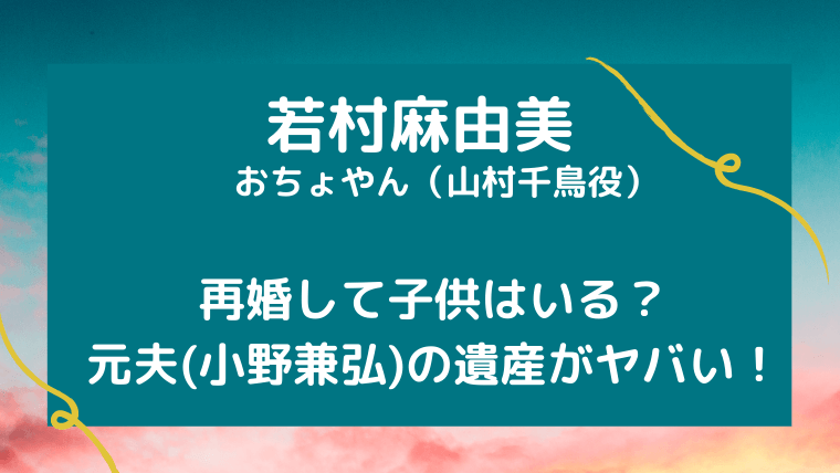 若村麻由美は再婚して子供はいる 元夫 小野兼弘 の遺産がヤバい ゆこのゆこスポット