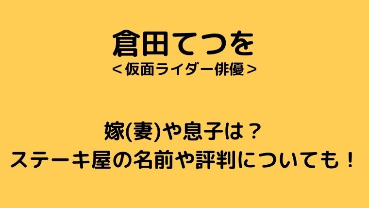 倉田てつをの嫁(妻)や息子は?