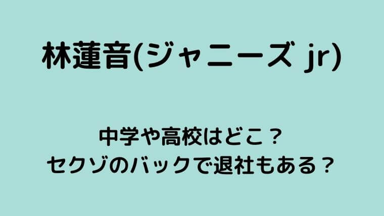 林蓮音 ジャニーズ Jr の中学や高校はどこ セクゾのバックで退社もある ゆこのゆこスポット