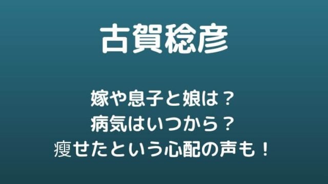 古賀稔彦の嫁や息子と娘は 病気はいつから 瘦せたという心配の声も ゆこのゆこスポット