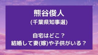 熊谷俊人(千葉県知事選)の自宅はどこ？結婚して妻(嫁)や子供がいる？