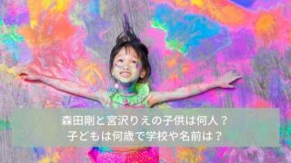 森田剛と宮沢りえの子供は何人で何歳?学校はどこで名前は?