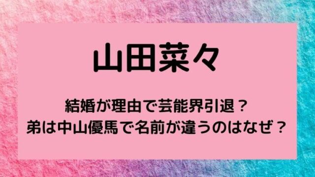 山田菜々は結婚が理由で芸能界引退 弟は中山優馬で名前が違うのはなぜ ゆこのゆこスポット