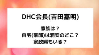 DHC会長(吉田嘉明)の家族は?家政婦がいる自宅は浦安のどこ?