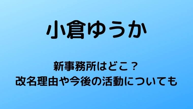 小倉ゆうかの新事務所はどこ？改名理由や今後の活動についても