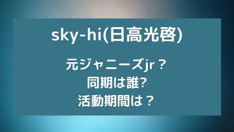 sky-hi(日高光啓)は元ジャニーズjr?同期は誰で活動期間は?