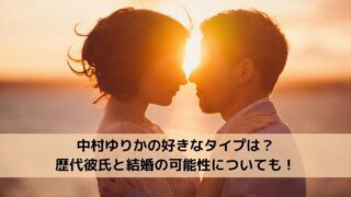 中村ゆりかの好きなタイプは?歴代彼氏と結婚の可能性についても!