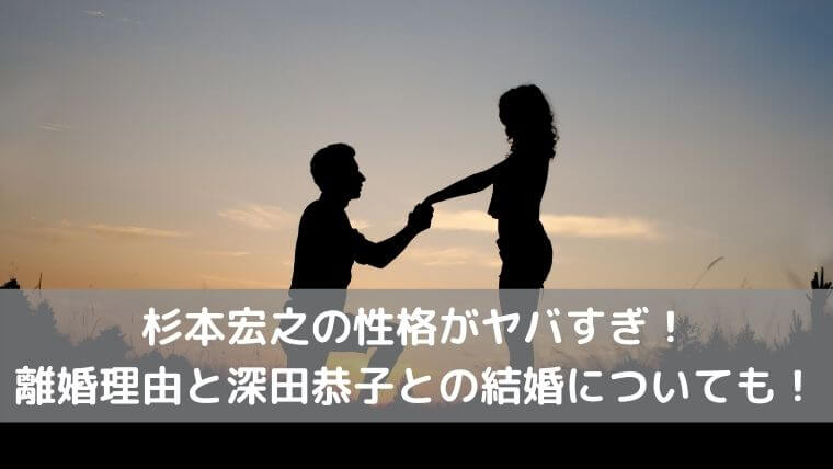 杉本宏之の性格がヤバすぎ！離婚理由と深田恭子との結婚についても！