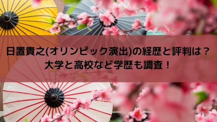 日置貴之(オリンピック演出)の経歴と評判は？大学と高校など学歴も調査！