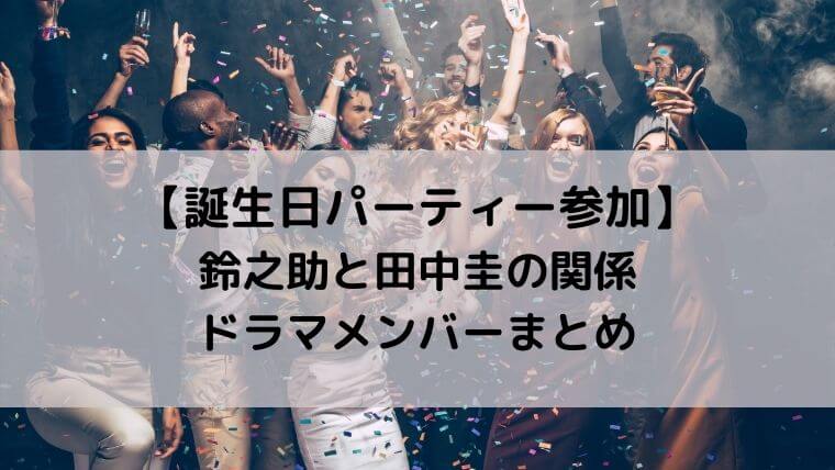 鈴之助と田中圭の関係とドラマメンバーまとめ【誕生日パーティー参加】