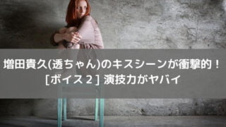 増田貴久(透ちゃん)のキスシーンが衝撃的！ボイス２の演技力がヤバイ