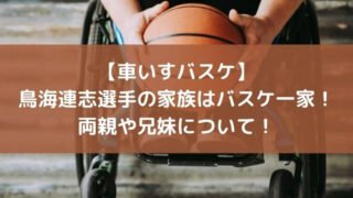 【車いすバスケ】鳥海連志選手の家族はバスケ一家！両親や兄妹について！