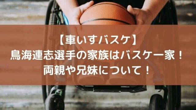 【車いすバスケ】鳥海連志選手の家族はバスケ一家！両親や兄妹について！