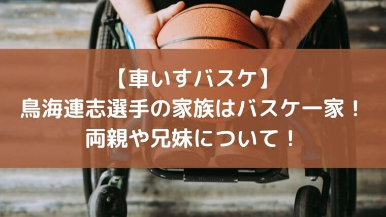 【車いすバスケ】鳥海連志選手の家族はバスケ一家！両親や兄妹について！