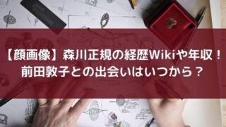 【顔画像】森川正規の経歴Wikiや年収!前田敦子との出会いはいつから?