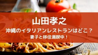 山田孝之の行きつけの沖縄のイタリアンレストランはどこ？妻子と移住満喫中！