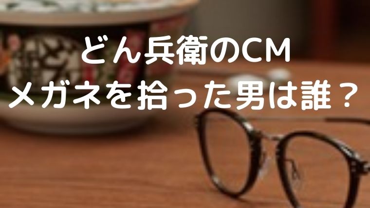 どん兵衛のCMでメガネを拾った男は誰？投げた理由は星野源さんの結婚？