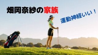 畑岡奈紗の家族構成は？父の職業と母や妹など家族についても調査！