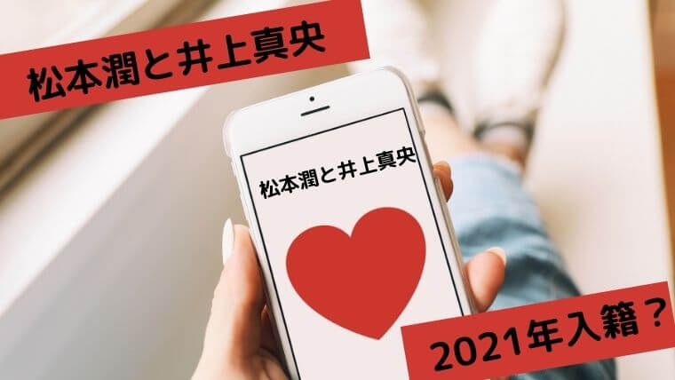 松本潤と井上真央の入籍は2021年？ファンが結婚を望むも都市伝説化？