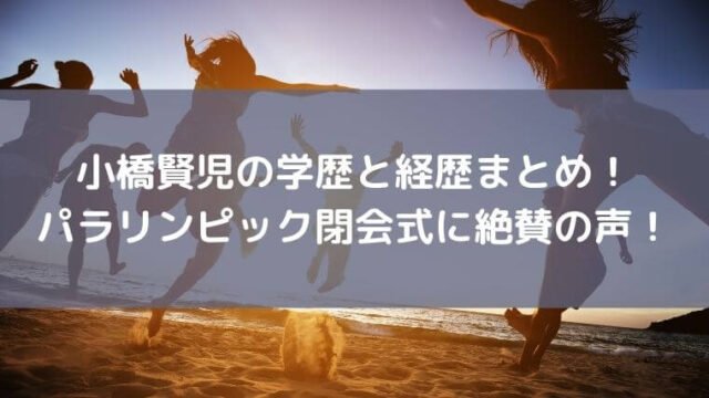 小橋賢児の学歴と経歴まとめ！パラリンピック閉会式に絶賛の声！