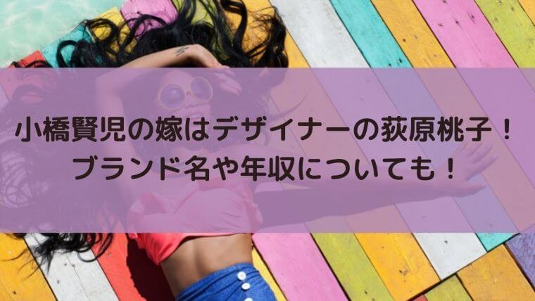小橋賢児の嫁はデザイナーの荻原桃子！ブランド名や年収についても！