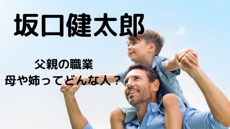 坂口健太郎の父親の職業は？母親や姉など家族について調査！