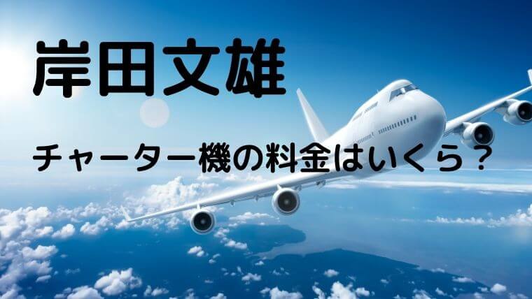 岸田文雄が利用のチャーター機の料金はいくら?飛行機で遊説の評判も!