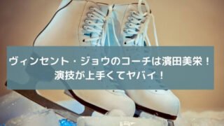 ヴィンセント・ジョウのコーチは濱田美栄！演技が上手くてヤバイ！