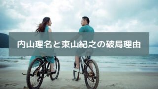 内山理名と東山紀之の破局理由