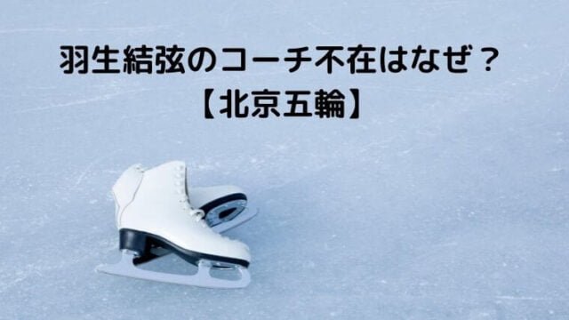 羽生結弦のコーチ不在はなぜ？驚きの理由3つを考察【北京五輪】