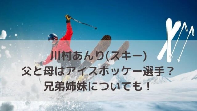川村あんり(スキー)の父と母はアイスホッケー選手？兄弟姉妹についても！