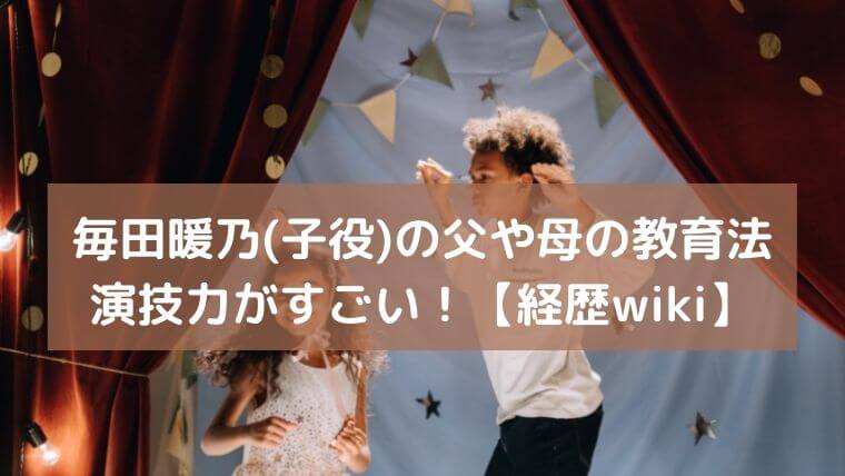 毎田暖乃(子役)の父や母の教育法と天才的演技力！【経歴wiki】