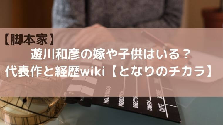 遊川和彦の嫁や子供はいる？代表作と経歴wiki【となりのチカラ】