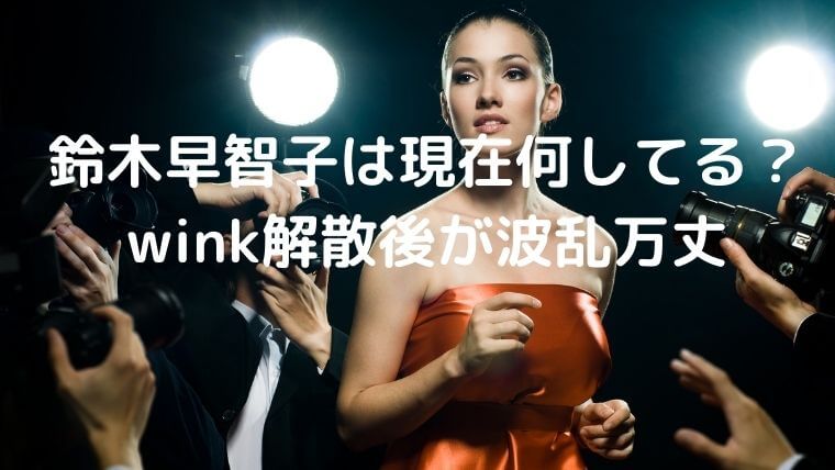 鈴木早智子は現在何してる？wink解散後が波乱万丈