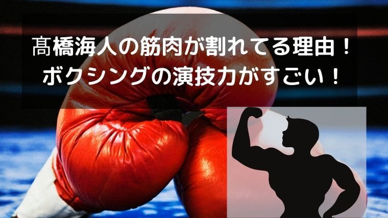 髙橋海人の筋肉が割れてる理由！ボクシングの演技力がすごい！