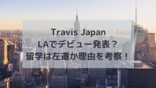 Travis JapanはLAでデビュー発表？留学は左遷か理由を考察！