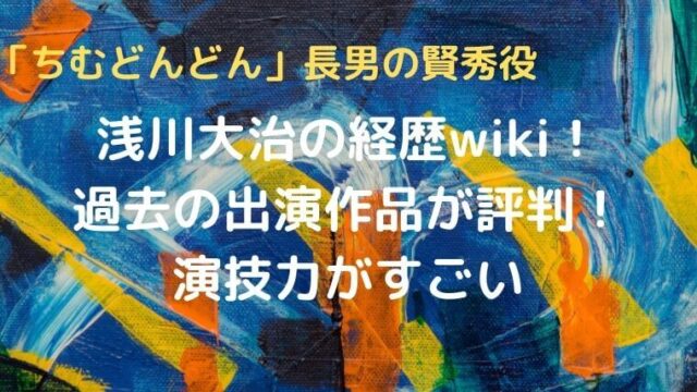 浅川大治の経歴wiki！過去の出演作品が評判！演技力がすごい