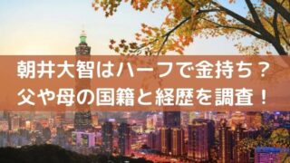 朝井大智はハーフで金持ちってホント？父や母の国籍と経歴を調査！