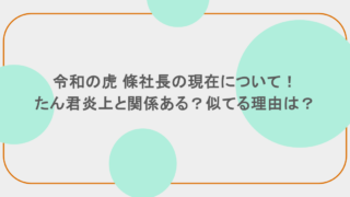 令和の虎 條社長の現在について!たん君炎上と関係ある?似てる理由は?