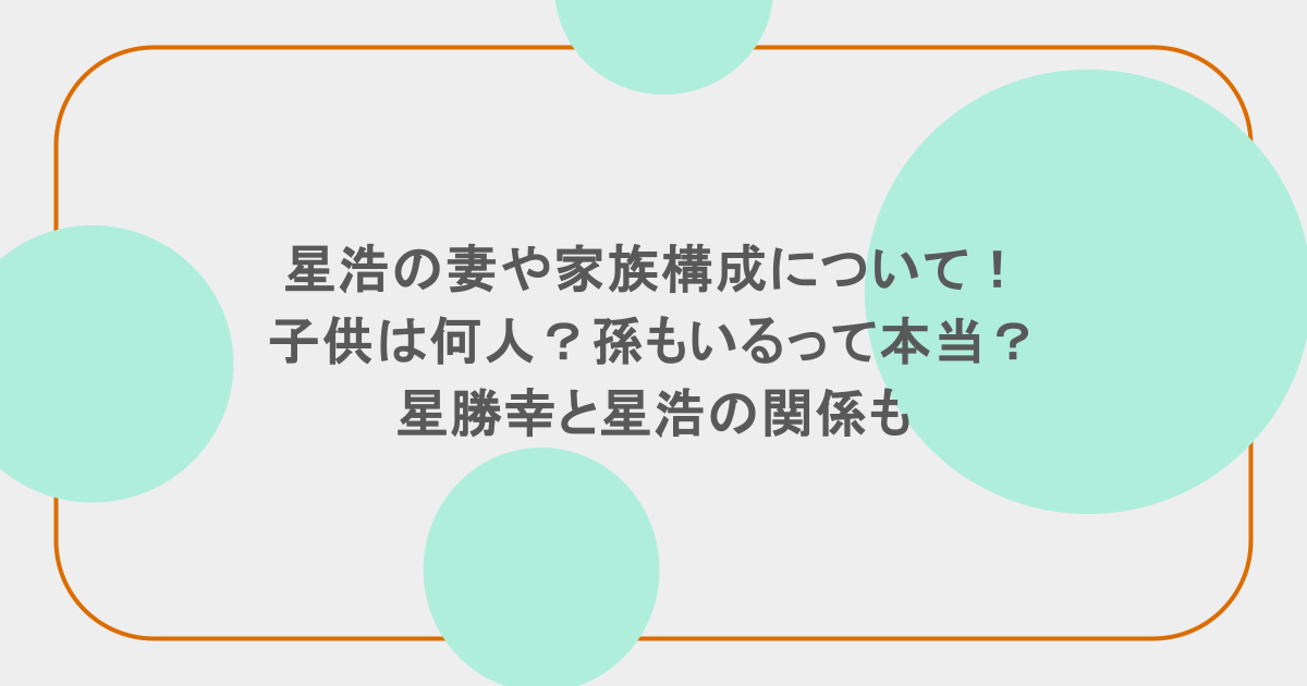 星浩の妻や家族構成について!子供は何人?孫もいるって本当?星勝幸と星浩の関係も