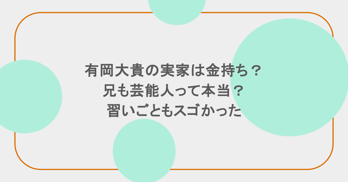 有岡大貴の実家は金持ち？兄も芸能人って本当？習いごともスゴかった
