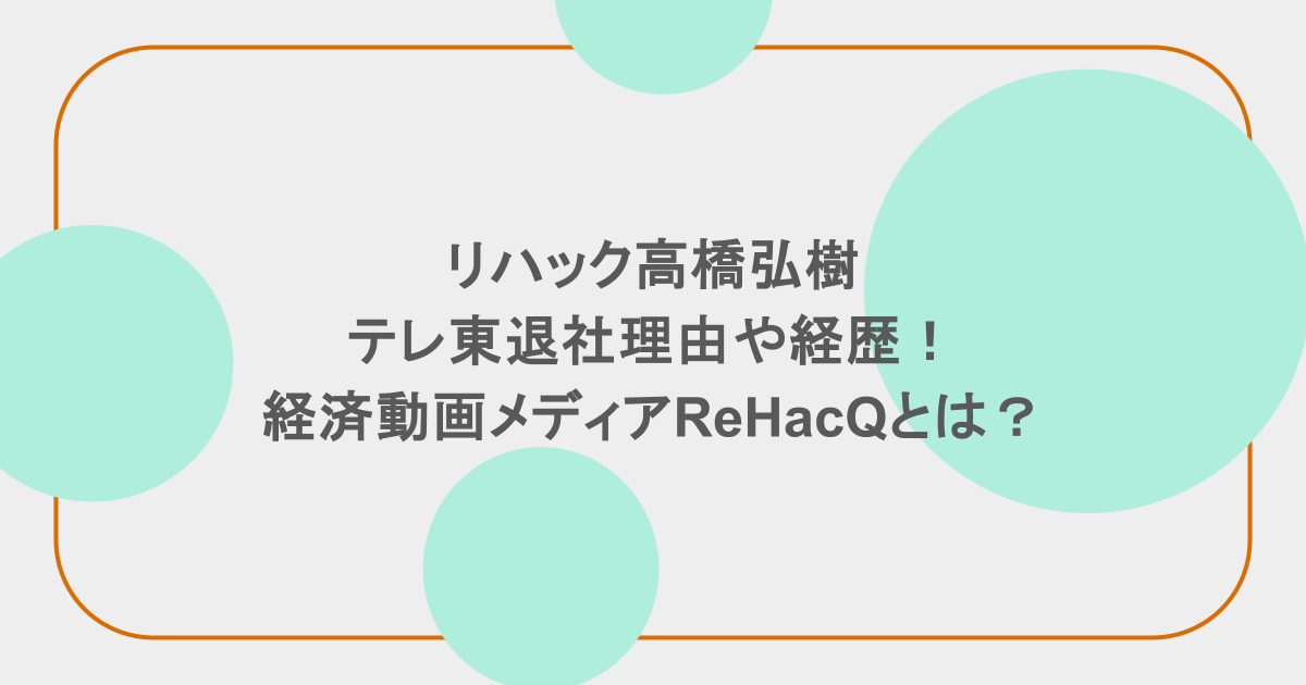 リハック高橋弘樹のテレ東退社理由や経歴！経済動画メディアReHacQとは？
