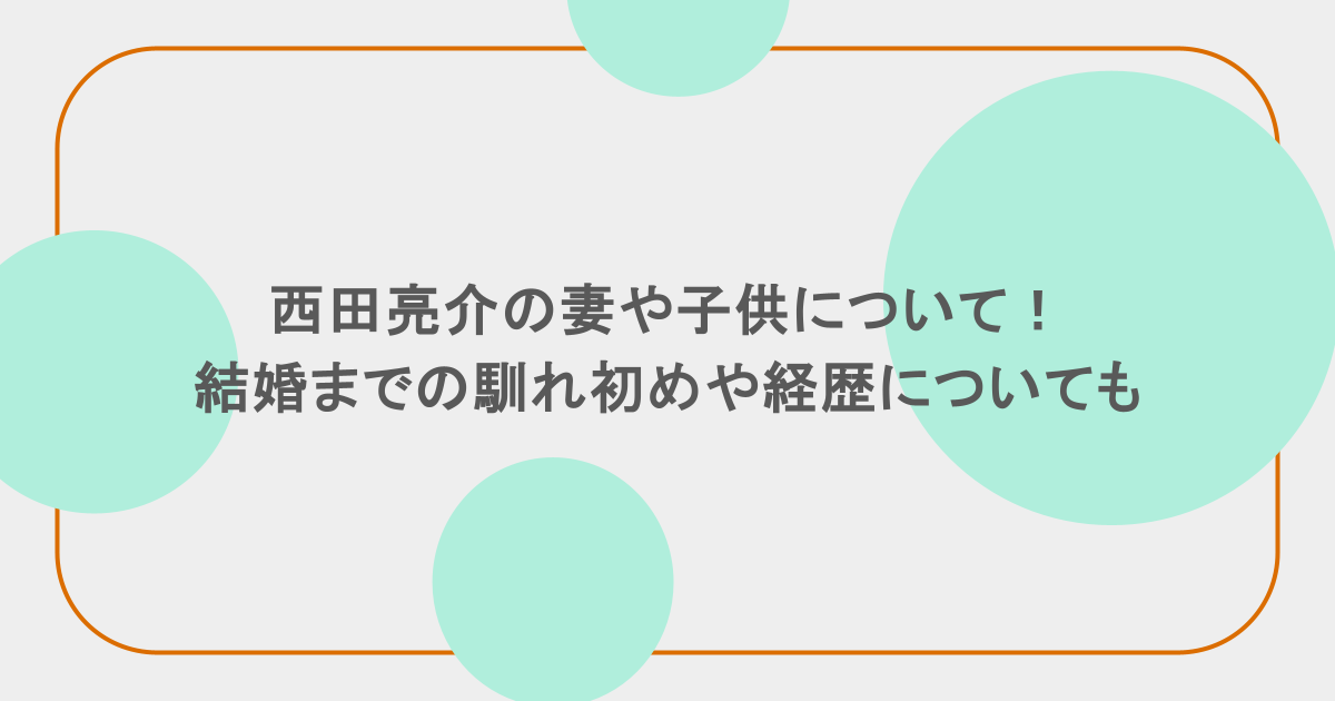 西田亮介の妻や子供について!結婚までの馴れ初めや経歴についても