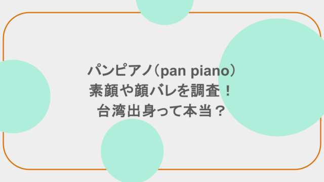 パンピアノ(pan piano)の素顔や顔バレを調査!台湾出身って本当?