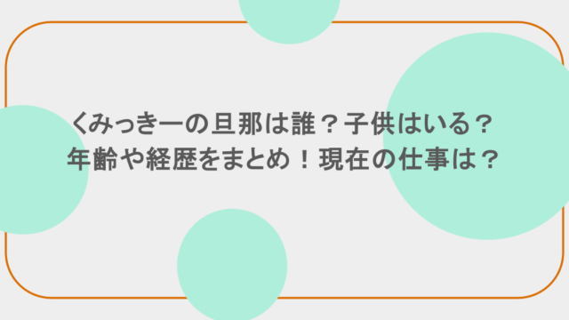 くみっきーの旦那は誰?子供はいる?年齢や経歴をまとめ!現在の仕事は?